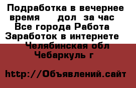 Подработка в вечернее время. 10 дол. за час - Все города Работа » Заработок в интернете   . Челябинская обл.,Чебаркуль г.